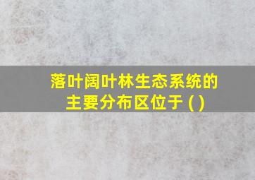 落叶阔叶林生态系统的主要分布区位于 ( )